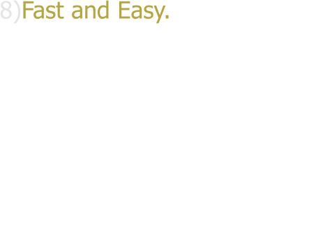 8)Fast and Easy. Professional installation is quick and simple. There is minimal disruption to your daily lifestyle or work schedule.